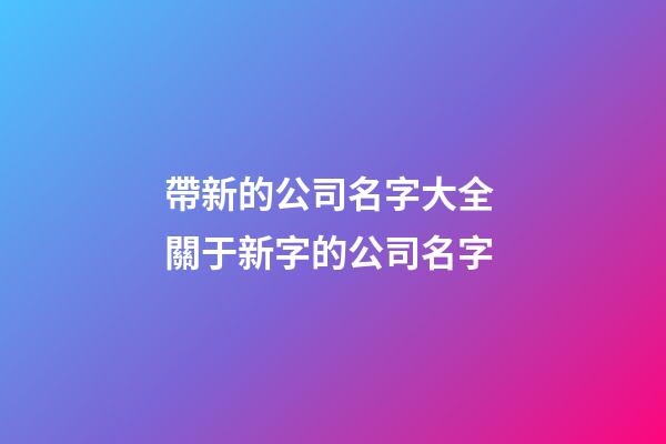 帶新的公司名字大全 關于新字的公司名字-第1張-公司起名-玄機派